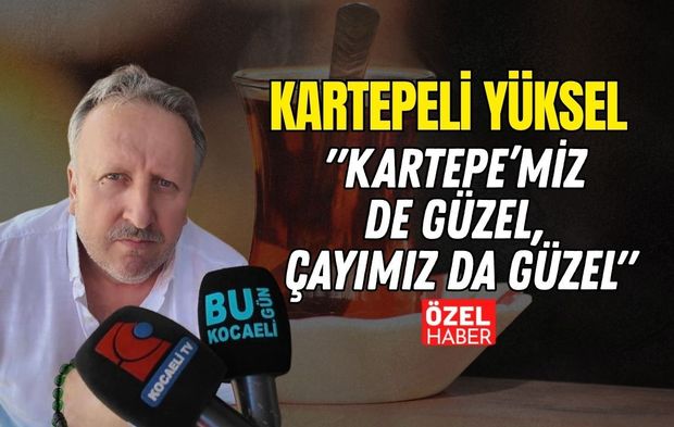 "Kartepe’miz de Güzel, Çayımız da Güzel" Kartepeli Yüksel Kurcan Festival Coşkusunu Anlattı