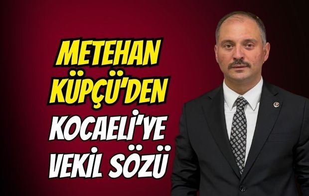 Metehan Küpçü'den Kocaeli'ye vekil sözü