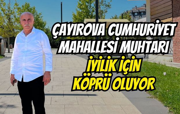 Çayırova Cumhuriyet mahallesi muhtarı iyilik için köprü oluyor