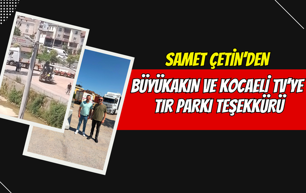 Samet Çetin'den Büyükakın ve Kocaeli TV'ye Tır Parkı Teşekkürü
