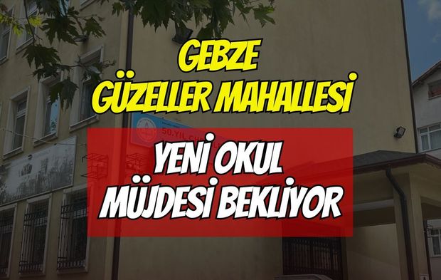 Gebze Güzeller Mahallesi Yeni Okul Müjdesi Bekliyor