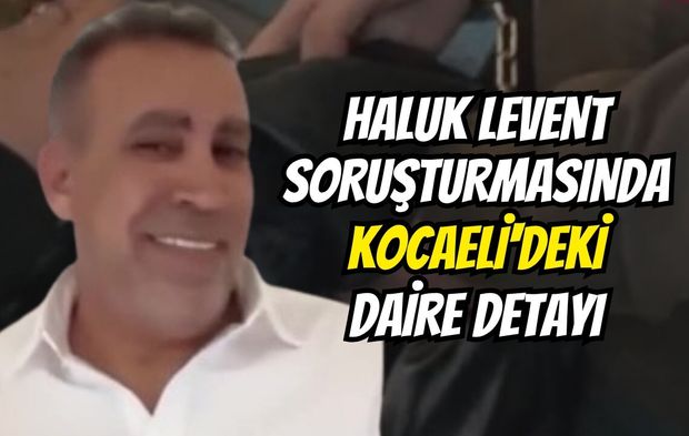 Haluk Levent soruşturmasında Kocaeli'deki daire detayı