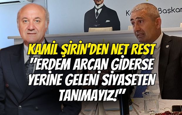 Kamil Şirin’den Net Rest: "Erdem Arcan Giderse Yerine Geleni Siyaseten Tanımayız!"