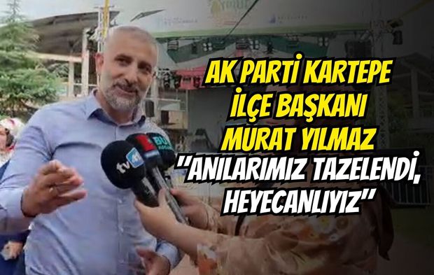 AK Parti Kartepe İlçe Başkanı Murat Yılmaz: "Anılarımız Tazelendi, Heyecanlıyız"