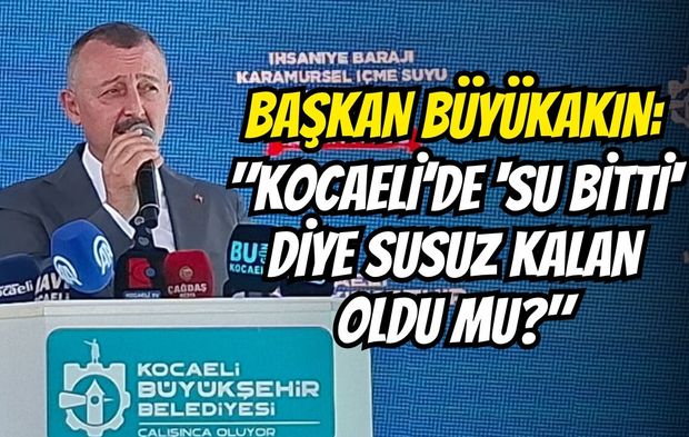 BAŞKAN BÜYÜKAKIN: "KOCAELİ’DE 'SU BİTTİ' DİYE SUSUZ KALAN OLDU MU?"
