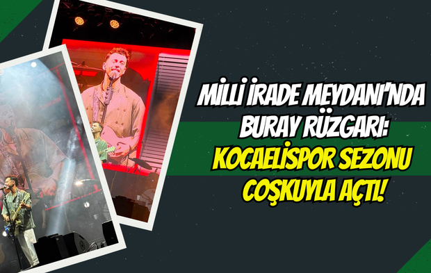 MİLLİ İRADE MEYDANI’NDA BURAY RÜZGARI: KOCAELİSPOR SEZONU COŞKUYLA AÇTI!