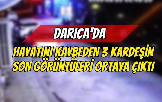 Darıca'da Hayatını Kaybeden 3 Kardeşin Son Görüntüleri Ortaya Çıktı