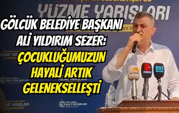 Gölcük Belediye Başkanı Ali Yıldırım Sezer: Çocukluğumuzun Hayali Artık Gelenekselleşti