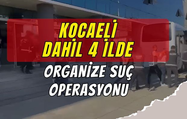 Kocaeli Dahil 4 İlde Organize Suç Operasyonu