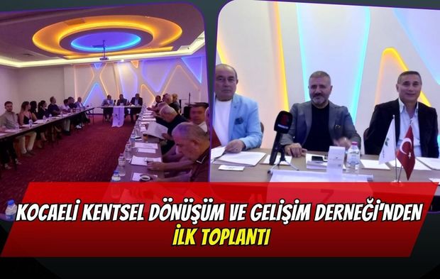 Kocaeli Kentsel Dönüşüm ve Gelişim Derneği'nden İlk Toplantı: "Doğru Planlanmış Bir Dönüşüme İhtiyacımız Var"