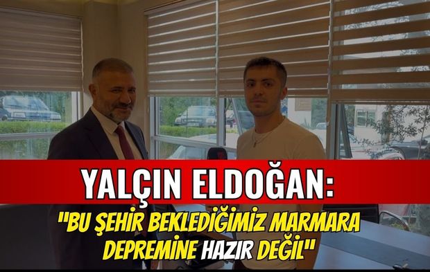 Yalçın Eldoğan: "Bu Şehir Beklediğimiz Büyük Marmara Depremine Hazır Değil"
