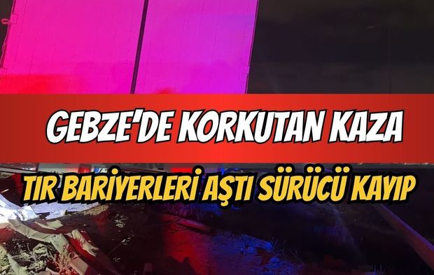 Gebze’de korkutan kaza: Tır bariyerleri aştı, sürücüsü ortadan kayboldu