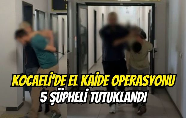 Kocaeli’de El Kaide Operasyonu: 5 Şüpheli Tutuklandı