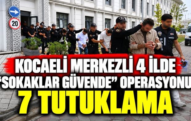 Kocaeli merkezli 4 ilde “Sokaklar Güvende” operasyonu: 7 tutuklama