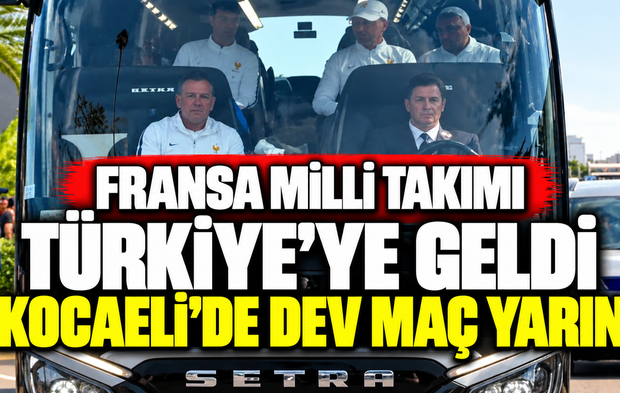 Fransa Milli Takımı Türkiye’ye geldi: Kocaeli’de dev maç yarın