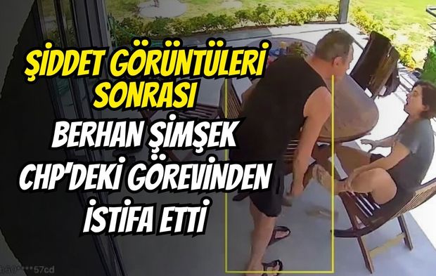 Şiddet Görüntüleri Sonrası Berhan Şimşek CHP’deki Görevinden İstifa Etti