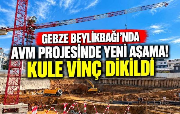 Gebze Beylikbağı’nda AVM Projesinde Yeni Aşama! Kule Vinç Dikildi