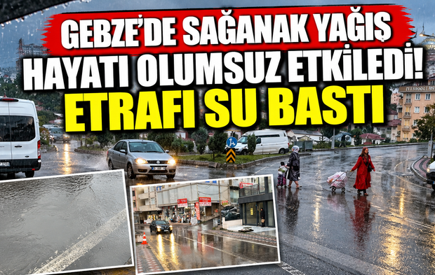 Gebze’de Sağanak Yağış Hayatı Olumsuz Etkiledi! Etrafı Su Bastı