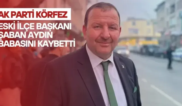 AK Parti Körfez Eski İlçe Başkanı Şaban Aydın Babasını Kaybetti