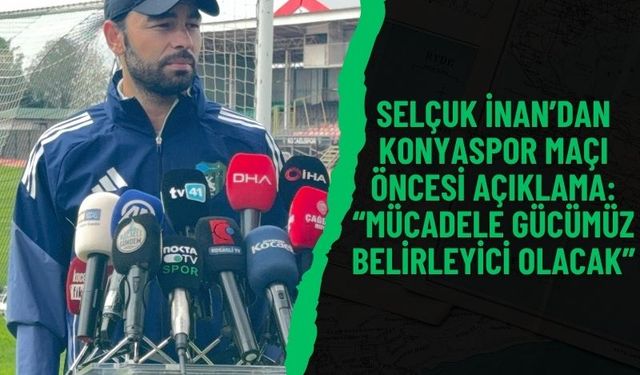 Selçuk İnan’dan Konyaspor maçı öncesi açıklama: “Mücadele gücümüz belirleyici olacak”