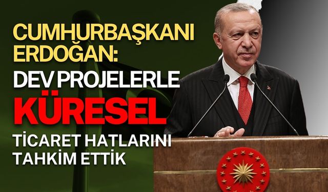 Cumhurbaşkanı Erdoğan: "Dev projelerle küresel ticaret hatlarını tahkim ettik"