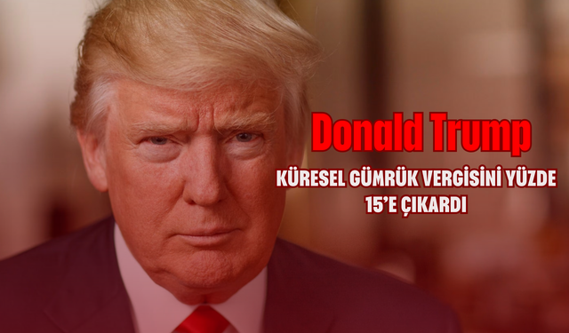 Trump küresel gümrük vergisini yüzde 15’e çıkardı