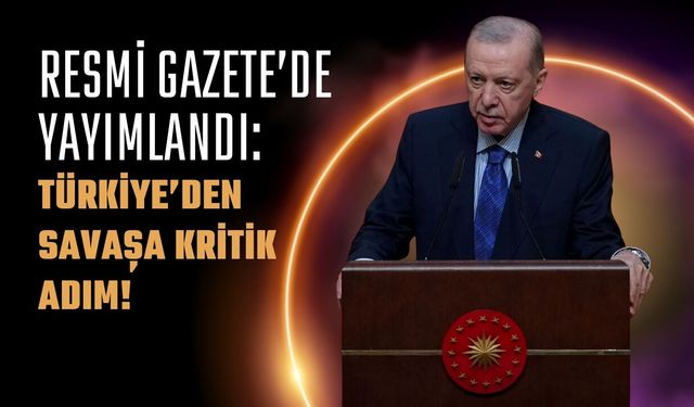 Resmi Gazete’de Yayımlandı: Türkiye’den Savaşa Kritik Adım!