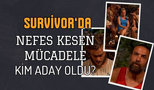 Survivor Eleme Adayları Belli Oldu! 28 Mayıs Dün Akşam Potaya Kim Gitti, Düello Eşleşmeleri Nasıl Şekillendi?