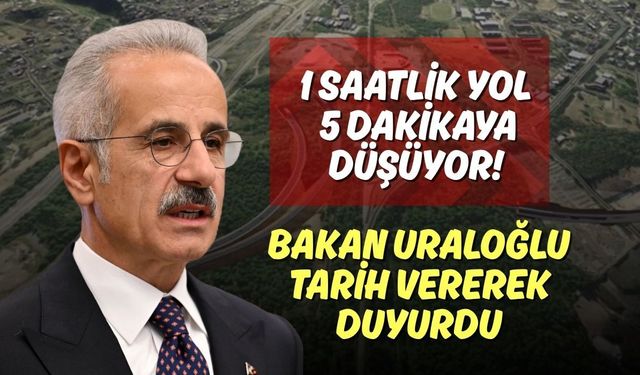 1 Saatlik Yol 5 Dakikaya Düşüyor! Bakan Uraloğlu Tarih Vererek Duyurdu