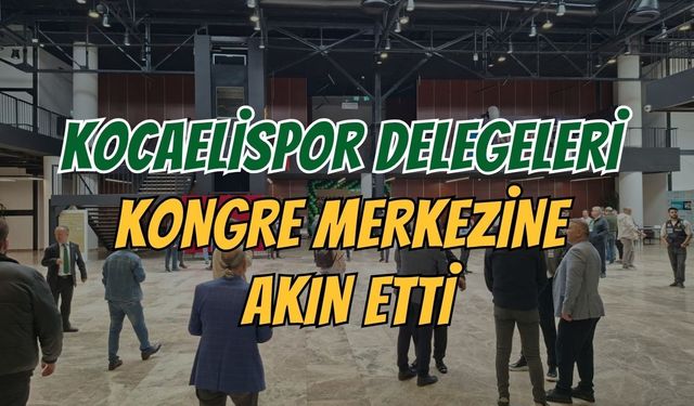 Kongre Merkezinde Büyük Hareketlilik: Kocaelispor Delegeleri Akın Etti