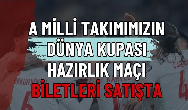 A Milli Takımımızın Dünya Kupası Hazırlık Maçı Biletleri Satışta! Türkiye - Kuzey Makedonya Maçı Ne Zaman?