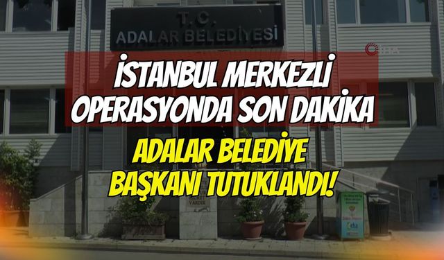 İstanbul Merkezli Dev Operasyonda Son Dakika: Adalar Belediye Başkanı Akpolat Tutuklanarak Cezaevine Gönderildi