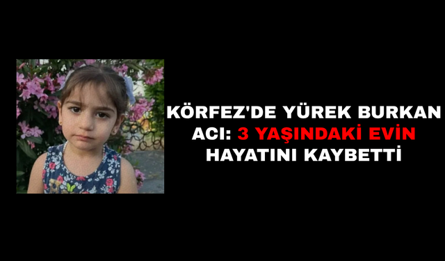 KÖRFEZ'DE YÜREK BURKAN ACI: 3 YAŞINDAKİ EVİN HAYATINI KAYBETTİ
