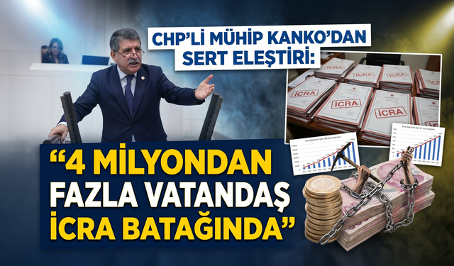 CHP'li Mühip Kanko’dan Sert Eleştiri: "4 Milyondan Fazla Vatandaş Resmen İcra Batağında"