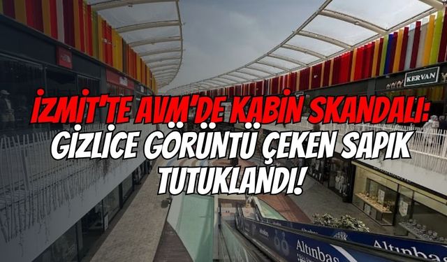 İzmit'te AVM’de Kabin Skandalı: Gizlice Görüntü Çeken Sapık Tutuklandı!