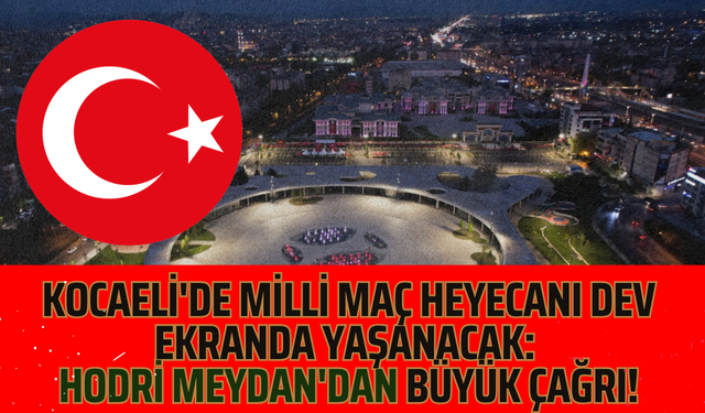 Kocaeli'de Milli Maç Heyecanı Dev Ekranda Yaşanacak: Hodri Meydan'dan Büyük Çağrı!