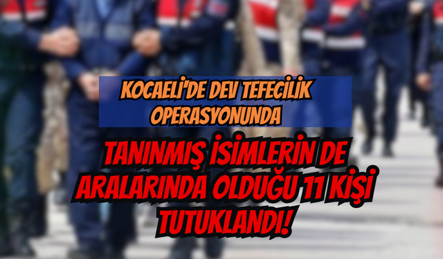Kocaeli'de Dev Tefecilik Operasyonunda Tanınmış İsimlerin de Aralarında Olduğu 11 Kişi Tutuklandı!