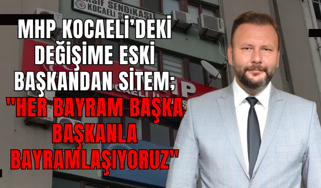 MHP Kocaeli’deki Değişime Eski Başkandan Sitem; "Her Bayram Başka Başkanla Bayramlaşıyoruz"