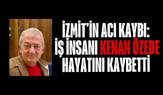 İzmit'in Acı Kaybı: İş İnsanı Kenan Özede Hayatını Kaybetti