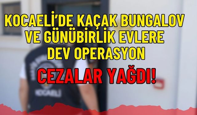 Kocaeli’de Kaçak Bungalov ve Günübirlik Evlere Dev Operasyon: Cezalar Yağdı!