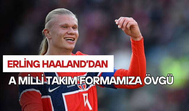 Erling Haaland’dan A Milli Takım Formasına Övgü