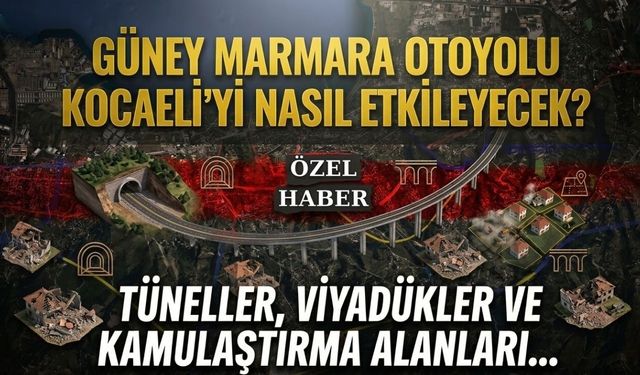 Güney Marmara Otoyolu Kocaeli’yi Nasıl Etkileyecek? Tüneller, Viyadükler ve Kamulaştırma Alanları...