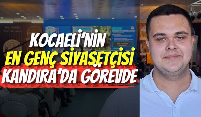 Kocaeli’nin En Genç Siyasetçisi Kandıra’da Görevde