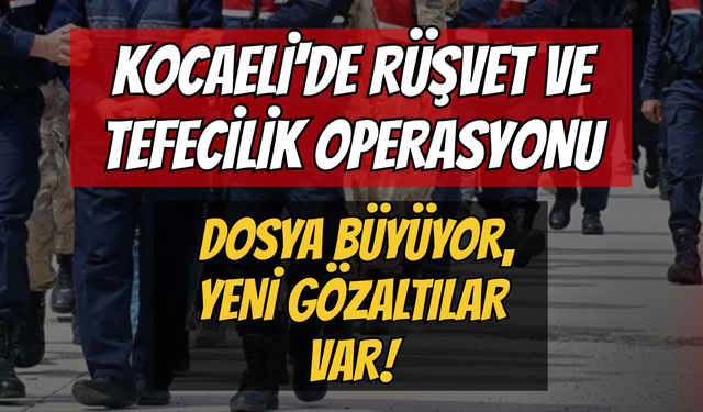 Kocaeli'de Rüşvet ve Tefecilik Operasyonu: Dosya Büyüyor, Yeni Gözaltılar Var!