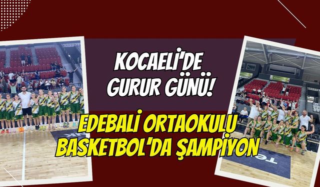 Kocaeli’de Gurur Günü: Edebali Ortaokulu Küçük Kızlar Basketbolda TÜRKİYE ŞAMPİYONU!