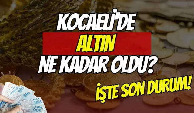 Kocaeli altın piyasası tavan yaptı: Son Durum Ne?
