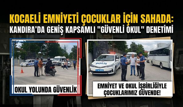Kocaeli Emniyeti Çocuklar İçin Sahada: Kandıra'da Geniş Kapsamlı "Güvenli Okul" Denetimi
