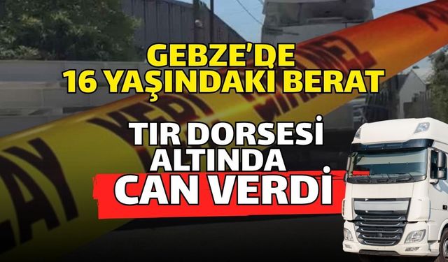 Gebze’de 16 Yaşındaki Berat Tır Dorsesi Altında Can Verdi