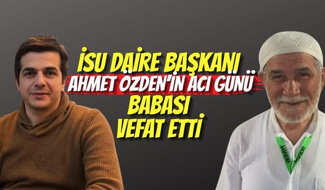 İSU Daire Başkanı Ahmet Özden’in Acı Günü: Babası Vefat Etti