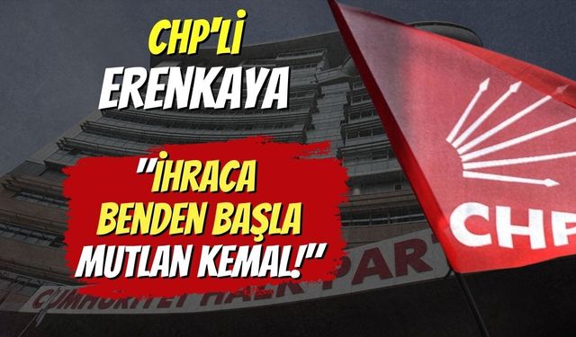 CHP'li Erenkaya ​"İhraca Benden Başla Mutlan Kemal!"